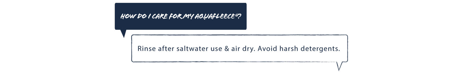 Q: How do I care for my aquafleece? A: Rinse after saltwater use & airdry harsh detergents.